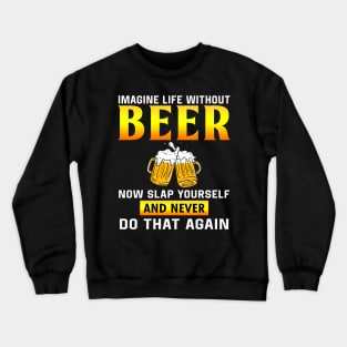 Imagine life without beer now slap yourself and never don that again Crewneck Sweatshirt